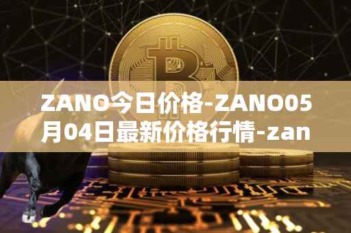 ZANO今日价格-ZANO05月04日最新价格行情-zano最新走势消息