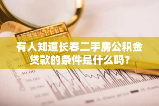 有人知道长春二手房公积金贷款的条件是什么吗？