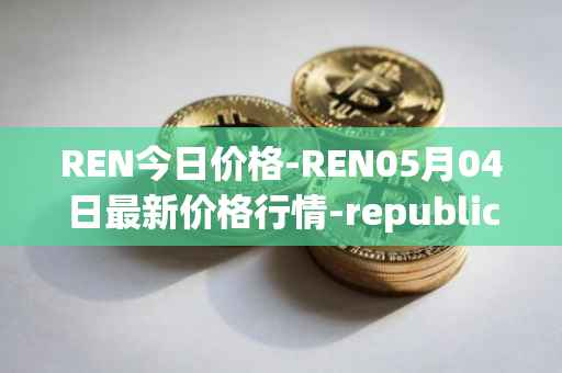 REN今日价格-REN05月04日最新价格行情-republic-protocol最新走势消息