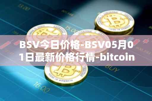 BSV今日价格-BSV05月01日最新价格行情-bitcoin-cash-sv最新走势消息