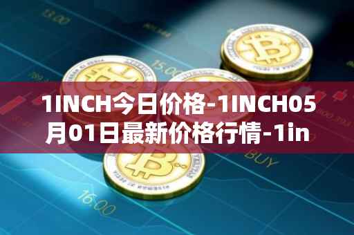 1INCH今日价格-1INCH05月01日最新价格行情-1inch最新走势消息