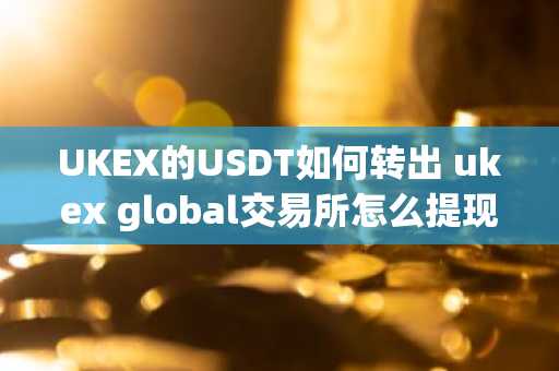 UKEX的USDT如何转出 ukex global交易所怎么提现