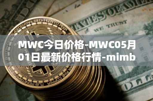 MWC今日价格-MWC05月01日最新价格行情-mimblewimble最新走势消息