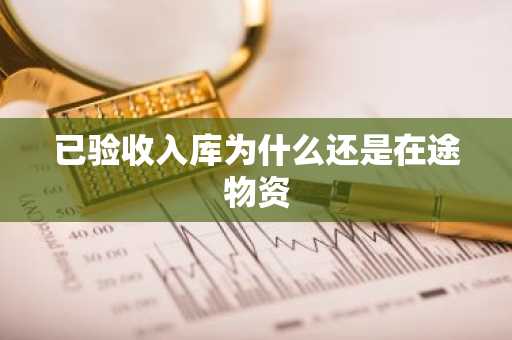 已验收入库为什么还是在途物资
