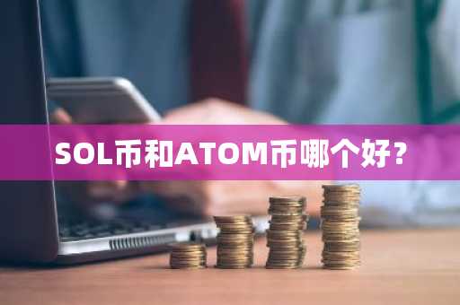 SOL币和ATOM币哪个好？