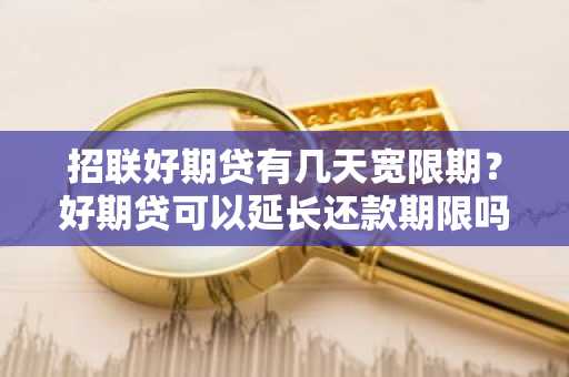 招联好期贷有几天宽限期？好期贷可以延长还款期限吗？