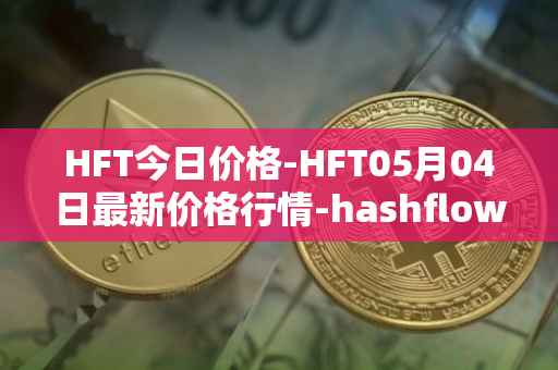 HFT今日价格-HFT05月04日最新价格行情-hashflow最新走势消息