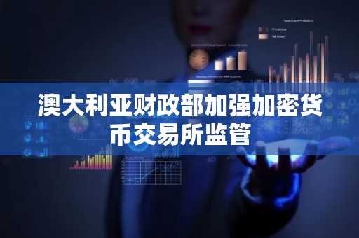 澳大利亚财政部加强加密货币交易所监管