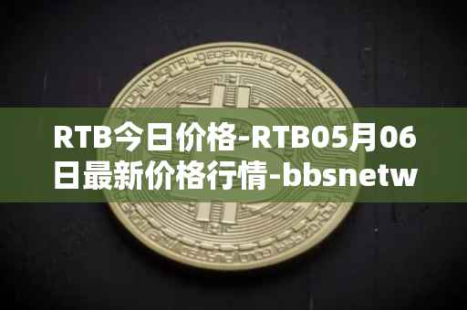 RTB今日价格-RTB05月06日最新价格行情-bbsnetwork最新走势消息