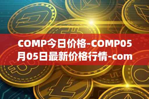COMP今日价格-COMP05月05日最新价格行情-compound-governance-token最新走势消息