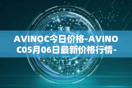AVINOC今日价格-AVINOC05月06日最新价格行情-avinoc最新走势消息