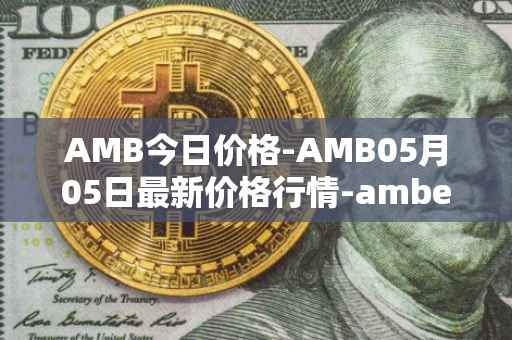 AMB今日价格-AMB05月05日最新价格行情-amber最新走势消息