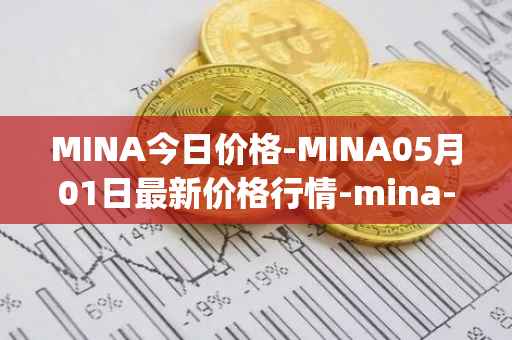 MINA今日价格-MINA05月01日最新价格行情-mina-protocoliou最新走势消息
