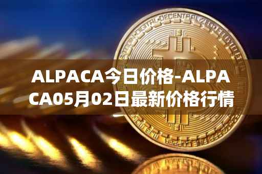 ALPACA今日价格-ALPACA05月02日最新价格行情-alpaca-finance最新走势消息