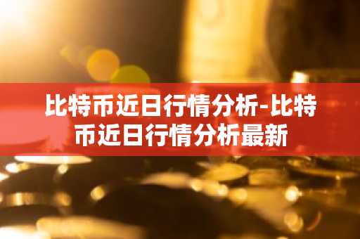比特币近日行情分析-比特币近日行情分析最新