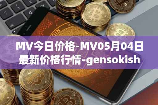 MV今日价格-MV05月04日最新价格行情-gensokishi最新走势消息