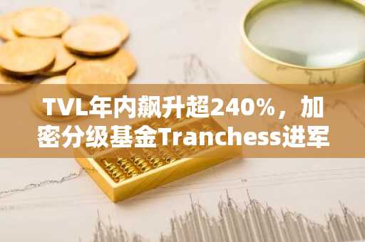 TVL年内飙升超240%，加密分级基金Tranchess进军流动性质押战局