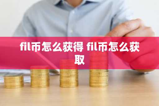 fil币怎么获得 fil币怎么获取