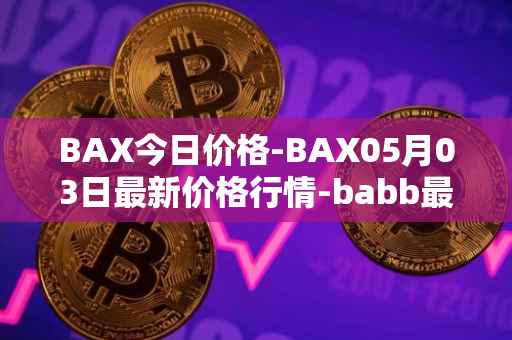 BAX今日价格-BAX05月03日最新价格行情-babb最新走势消息