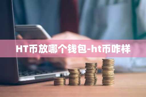 HT币放哪个钱包-ht币咋样