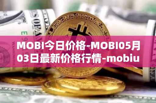 MOBI今日价格-MOBI05月03日最新价格行情-mobius最新走势消息