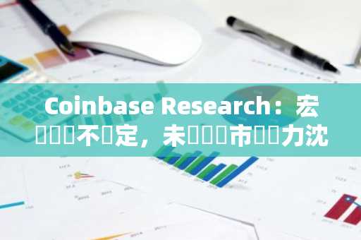 Coinbase Research：宏觀經濟不穩定，未來幾週市場壓力沈重