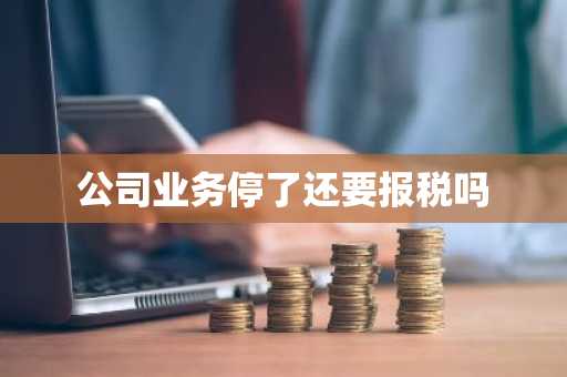 公司业务停了还要报税吗