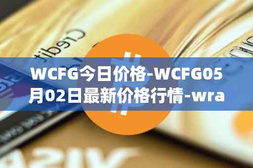 WCFG今日价格-WCFG05月02日最新价格行情-wrapped-centrifuge最新走势消息