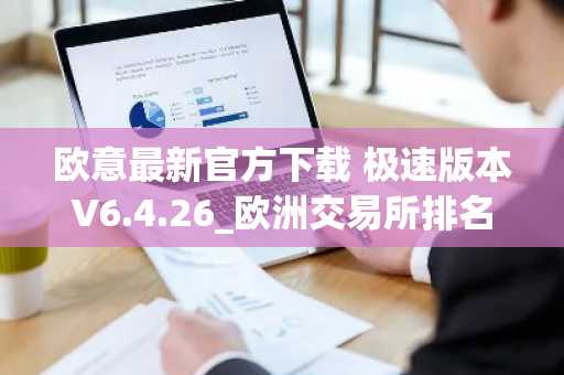 欧意最新官方下载 极速版本V6.4.26_欧洲交易所排名
