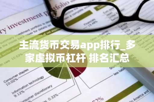 主流货币交易app排行_多家虚拟币杠杆 排名汇总
