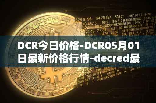 DCR今日价格-DCR05月01日最新价格行情-decred最新走势消息