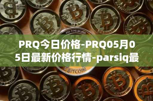 PRQ今日价格-PRQ05月05日最新价格行情-parsiq最新走势消息