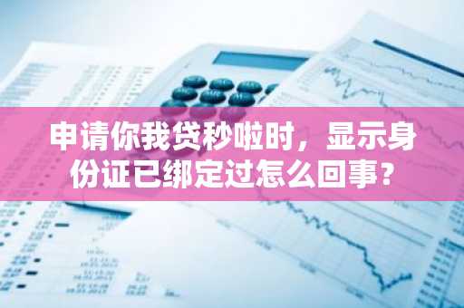 申请你我贷秒啦时，显示身份证已绑定过怎么回事？