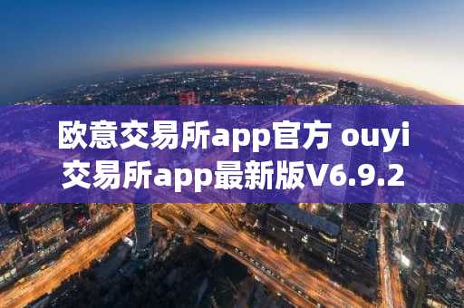 欧意交易所app官方 ouyi交易所app最新版V6.9.2