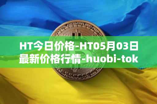 HT今日价格-HT05月03日最新价格行情-huobi-token最新走势消息