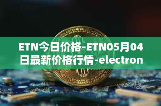 ETN今日价格-ETN05月04日最新价格行情-electroneum最新走势消息