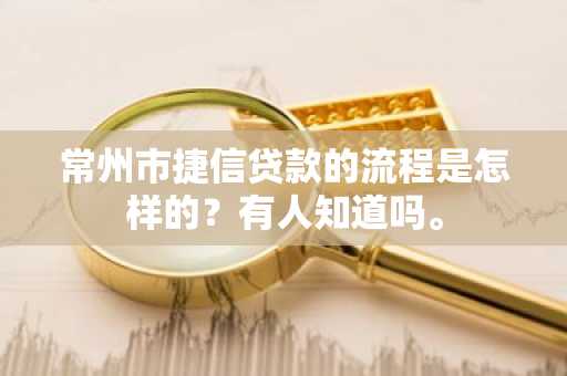 常州市捷信贷款的流程是怎样的？有人知道吗。