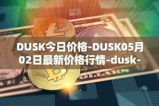 DUSK今日价格-DUSK05月02日最新价格行情-dusk-network最新走势消息