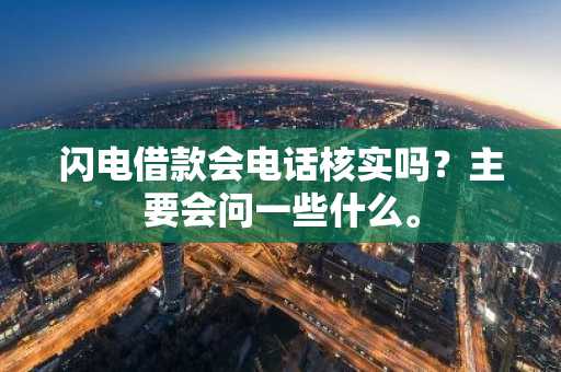 闪电借款会电话核实吗？主要会问一些什么。