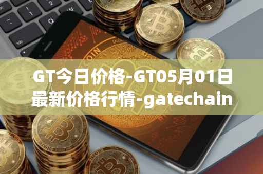 GT今日价格-GT05月01日最新价格行情-gatechain最新走势消息