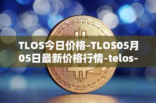 TLOS今日价格-TLOS05月05日最新价格行情-telos-blockchain-network最新走势消息