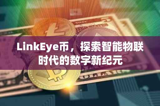 LinkEye币，探索智能物联时代的数字新纪元