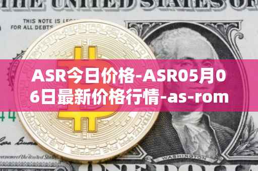 ASR今日价格-ASR05月06日最新价格行情-as-roma最新走势消息