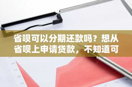 省呗可以分期还款吗？想从省呗上申请贷款，不知道可不可以分期。