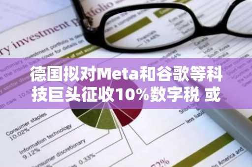 德国拟对Meta和谷歌等科技巨头征收10%数字税 或加剧欧美贸易紧张