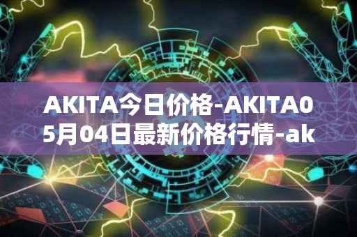 AKITA今日价格-AKITA05月04日最新价格行情-akita-inu最新走势消息