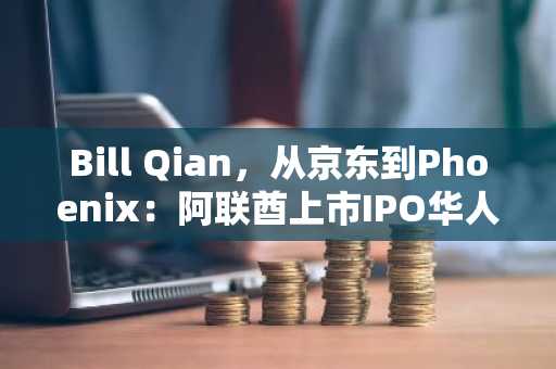 Bill Qian，从京东到Phoenix：阿联酋上市IPO华人先锋
