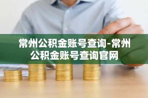 常州公积金账号查询-常州公积金账号查询官网