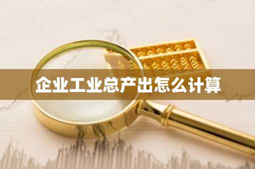 企业工业总产出怎么计算