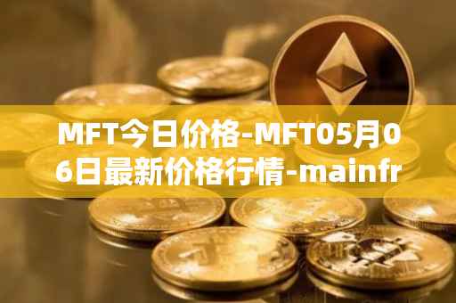 MFT今日价格-MFT05月06日最新价格行情-mainframe最新走势消息